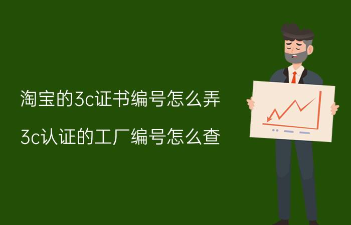 淘宝的3c证书编号怎么弄 3c认证的工厂编号怎么查？